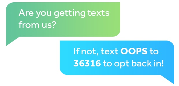 Are you getting texts from us? If not, text OOPS to 36316 to opt back in!